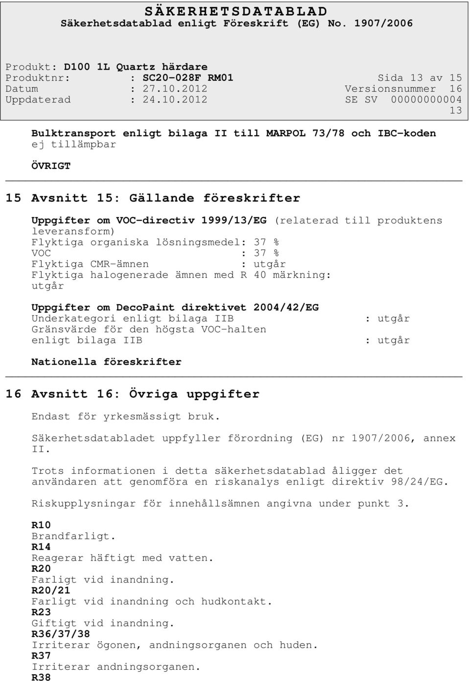DecoPaint direktivet 2004/42/EG Underkategori enligt bilaga IIB Gränsvärde för den högsta VOC-halten enligt bilaga IIB : utgår : utgår Nationella föreskrifter 16 Avsnitt 16: Övriga uppgifter Endast