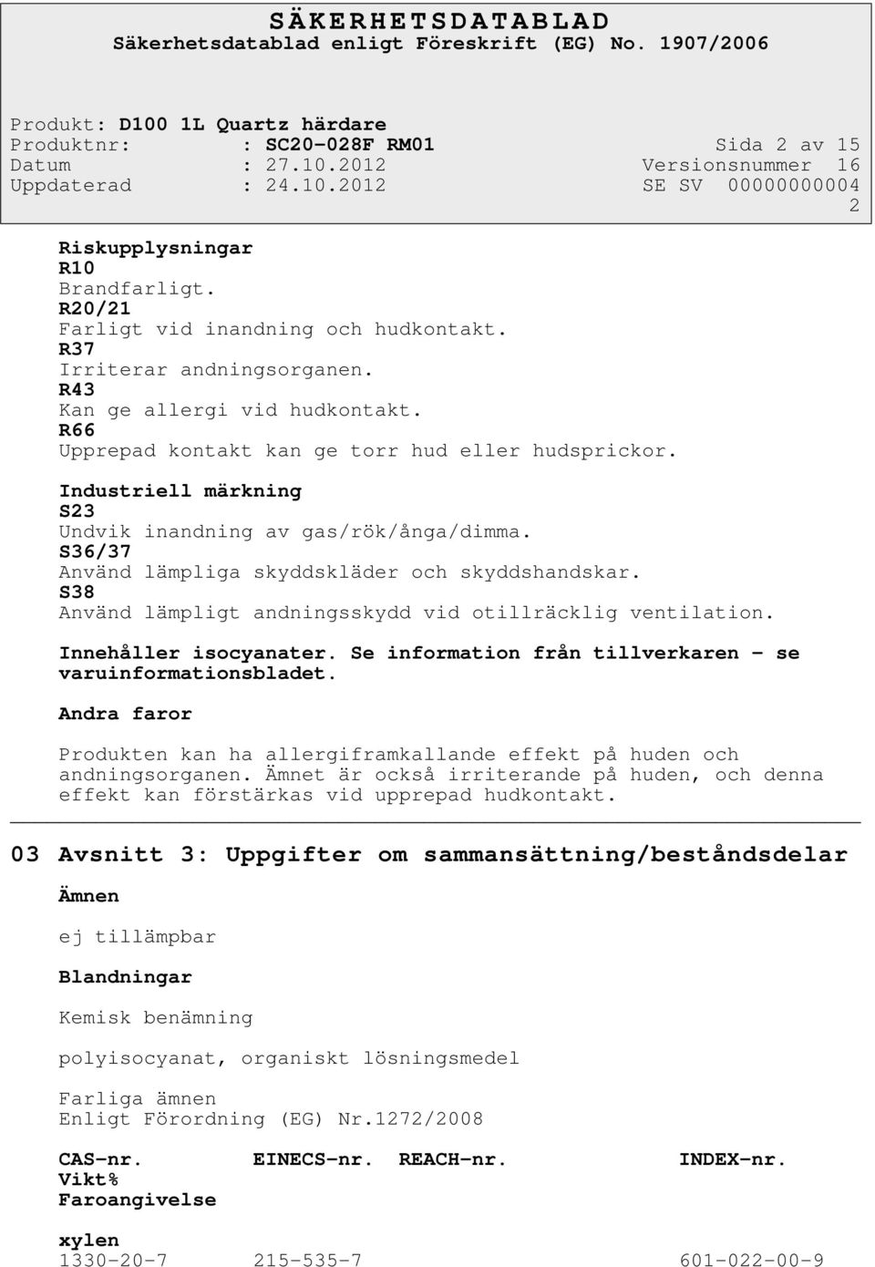 S38 Använd lämpligt andningsskydd vid otillräcklig ventilation. Innehåller isocyanater. Se information från tillverkaren - se varuinformationsbladet.