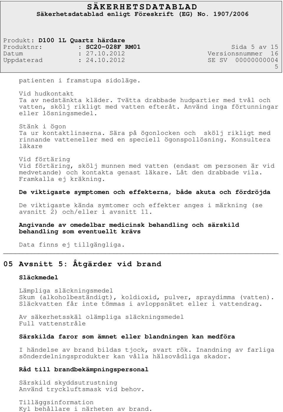 Konsultera läkare Vid förtäring Vid förtäring, skölj munnen med vatten (endast om personen är vid medvetande) och kontakta genast läkare. Låt den drabbade vila. Framkalla ej kräkning.
