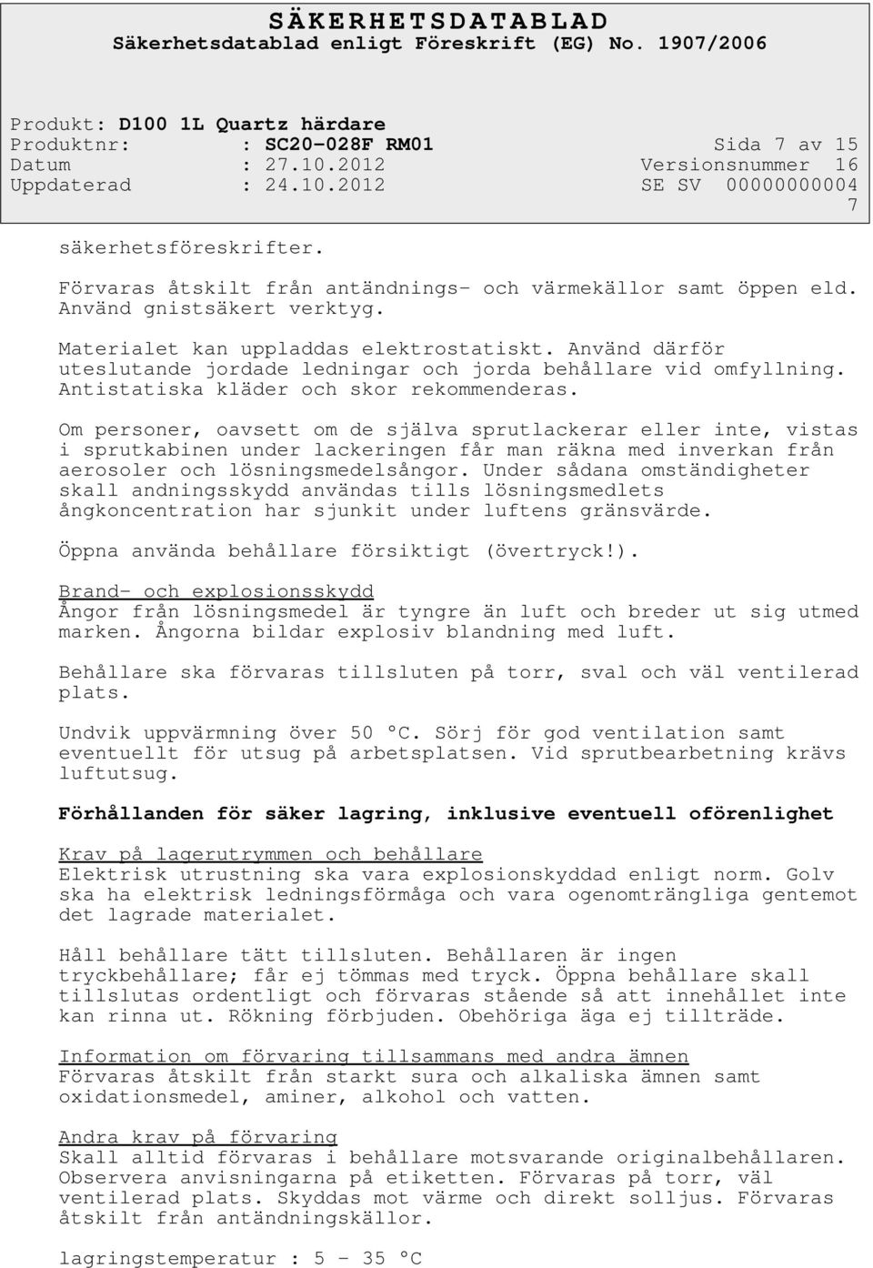 Om personer, oavsett om de själva sprutlackerar eller inte, vistas i sprutkabinen under lackeringen får man räkna med inverkan från aerosoler och lösningsmedelsångor.