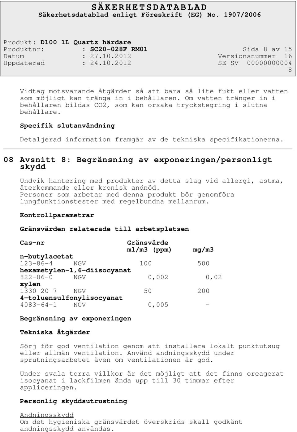 08 Avsnitt 8: Begränsning av exponeringen/personligt skydd Undvik hantering med produkter av detta slag vid allergi, astma, återkommande eller kronisk andnöd.