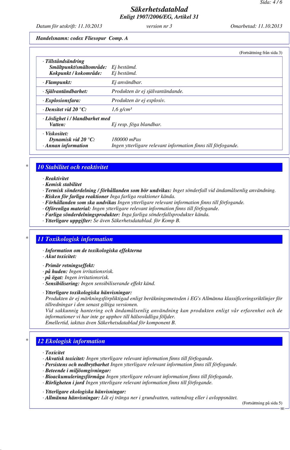 Viskositet: Dynamisk vid 20 C: 180000 mpas Annan information Ingen ytterligare relevant information finns till förfogande.