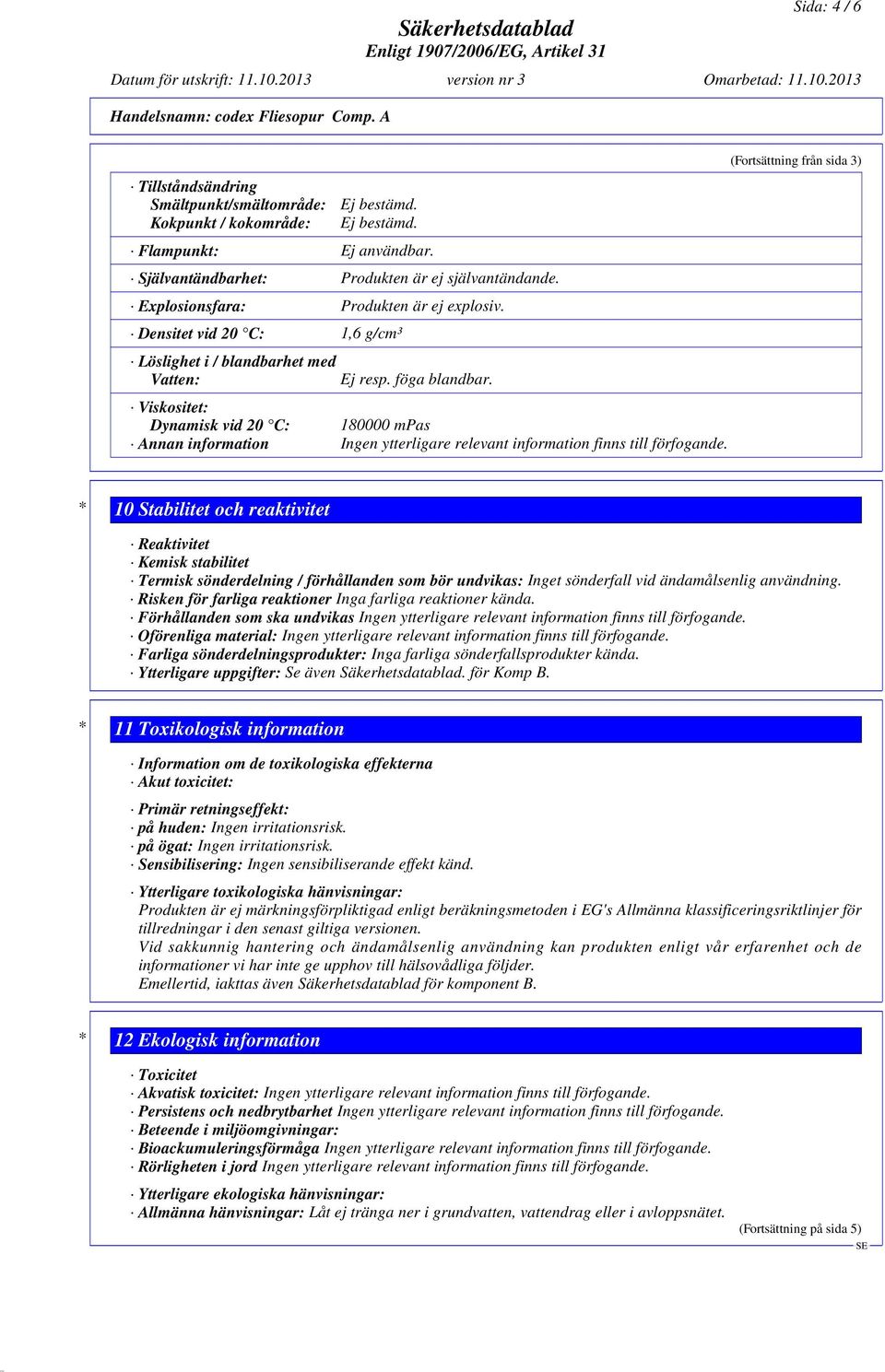 Viskositet: Dynamisk vid 20 C: 180000 mpas Annan information Ingen ytterligare relevant information finns till förfogande.