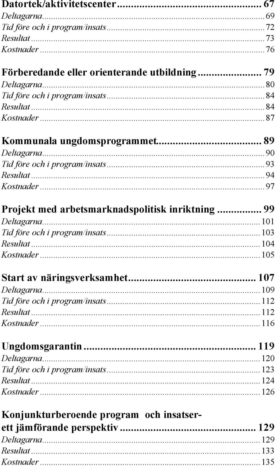 ..97 Projekt med arbetsmarknadspolitisk inriktning... 99 Deltagarna...101 Tid före och i program/insats...103 Resultat...104 Kostnader...105 Start av näringsverksamhet... 107 Deltagarna.