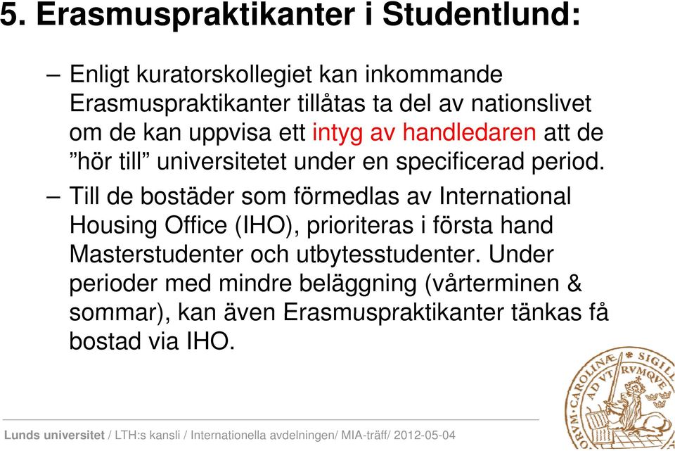 Till de bostäder som förmedlas av International Housing Office (IHO), prioriteras i första hand Masterstudenter t t och