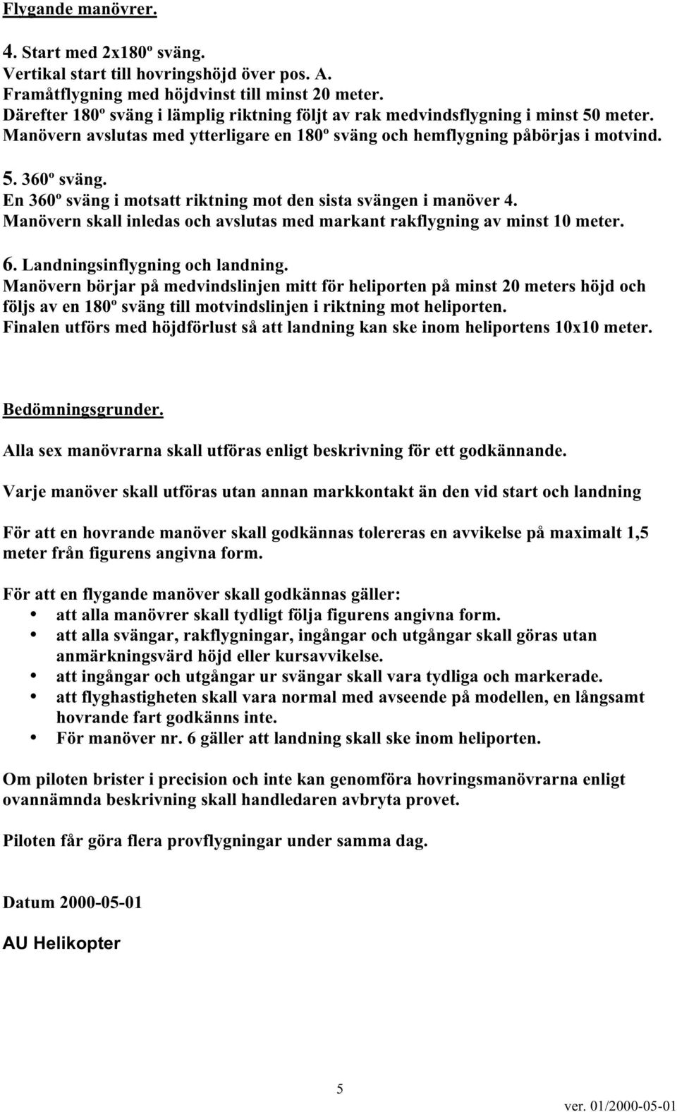 n 360º sväng i motsatt riktning mot den sista svängen i manöver 4. Manövern skall inledas och avslutas med markant rakflygning av minst 10 meter. 6. Landningsinflygning och landning.