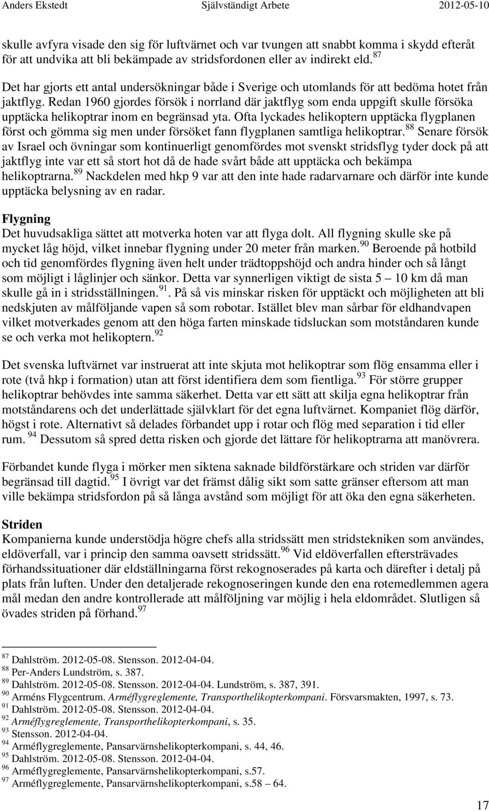 Redan 1960 gjordes försök i norrland där jaktflyg som enda uppgift skulle försöka upptäcka helikoptrar inom en begränsad yta.