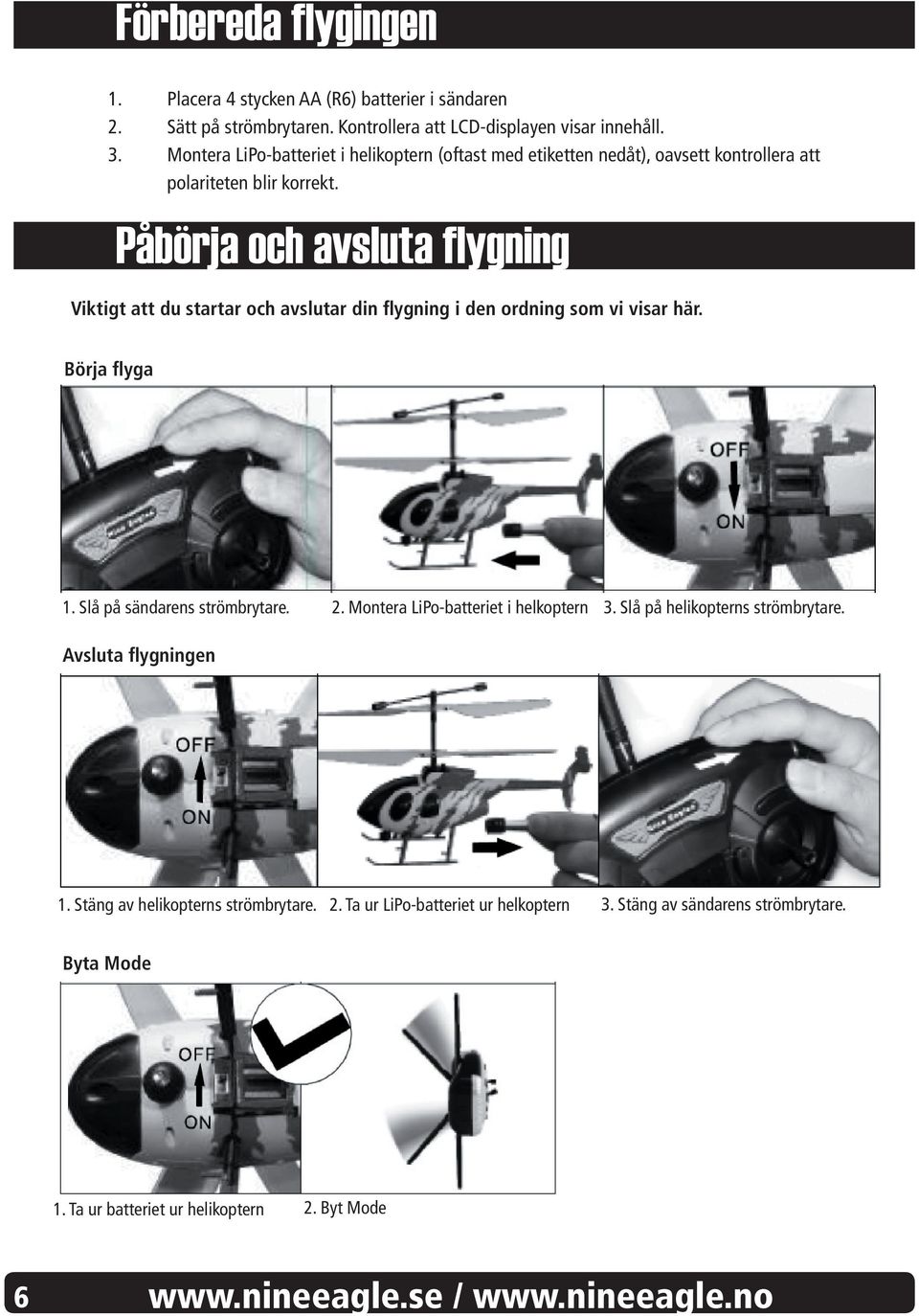 Påbörja och avsluta flygning Viktigt att du startar och avslutar din flygning i den ordning som vi visar här. Börja flyga 1. Slå på sändarens strömbrytare. 2.