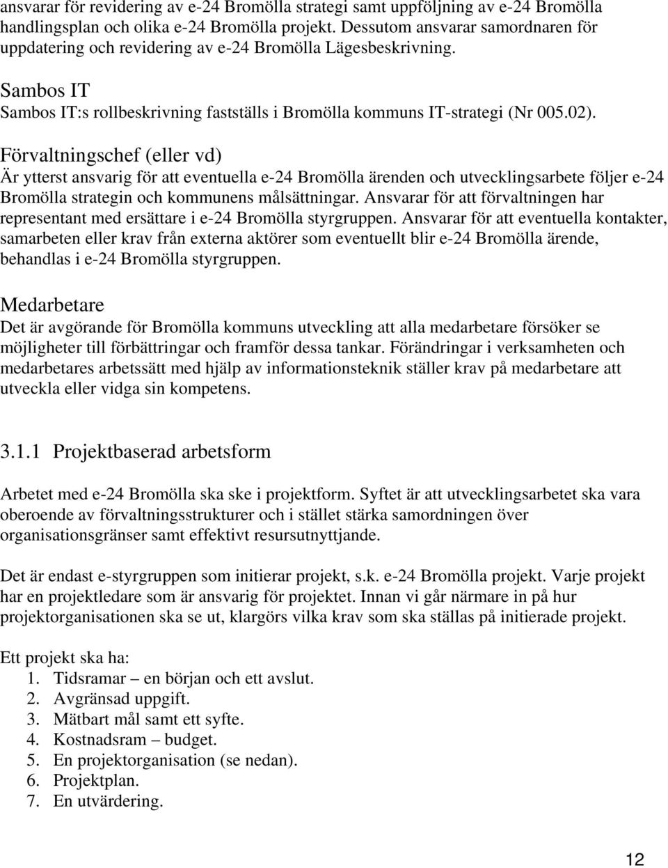 Förvaltningschef (eller vd) Är ytterst ansvarig för att eventuella e-24 Bromölla ärenden och utvecklingsarbete följer e-24 Bromölla strategin och kommunens målsättningar.