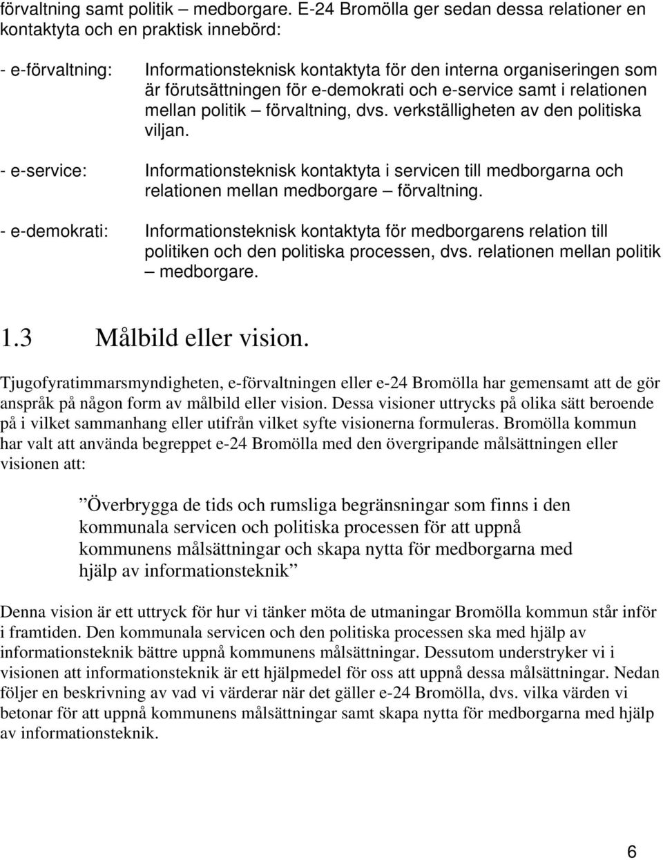 och e-service samt i relationen mellan politik förvaltning, dvs. verkställigheten av den politiska viljan.