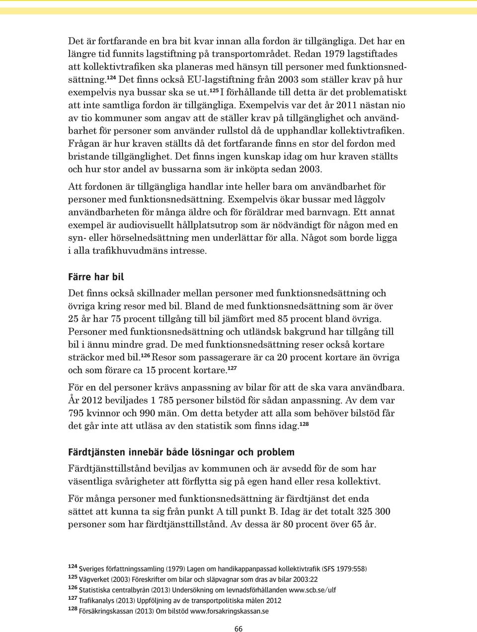 124 Det finns också EU-lagstiftning från 2003 som ställer krav på hur exempelvis nya bussar ska se ut. 125 I förhållande till detta är det problematiskt att inte samtliga fordon är tillgängliga.