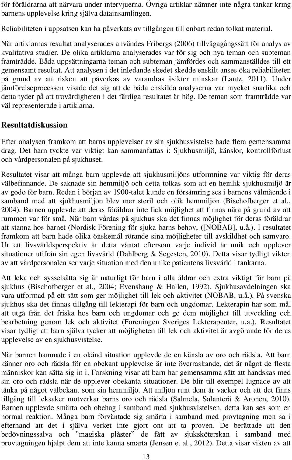 När artiklarnas resultat analyserades användes Fribergs (2006) tillvägagångssätt för analys av kvalitativa studier. De olika artiklarna analyserades var för sig och nya teman och subteman framträdde.