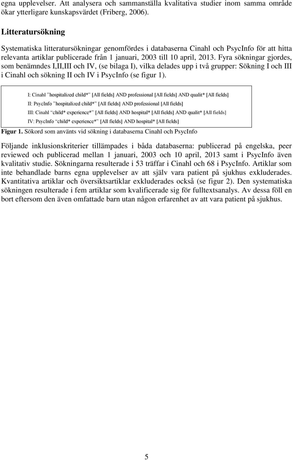 Fyra sökningar gjordes, som benämndes I,II,III och IV, (se bilaga I), vilka delades upp i två grupper: Sökning I och III i Cinahl och sökning II och IV i PsycInfo (se figur 1).