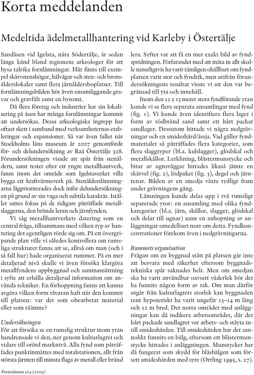 Då flera företag och industrier har sin lokali - sering på åsen har många fornlämningar kommit att undersökas.