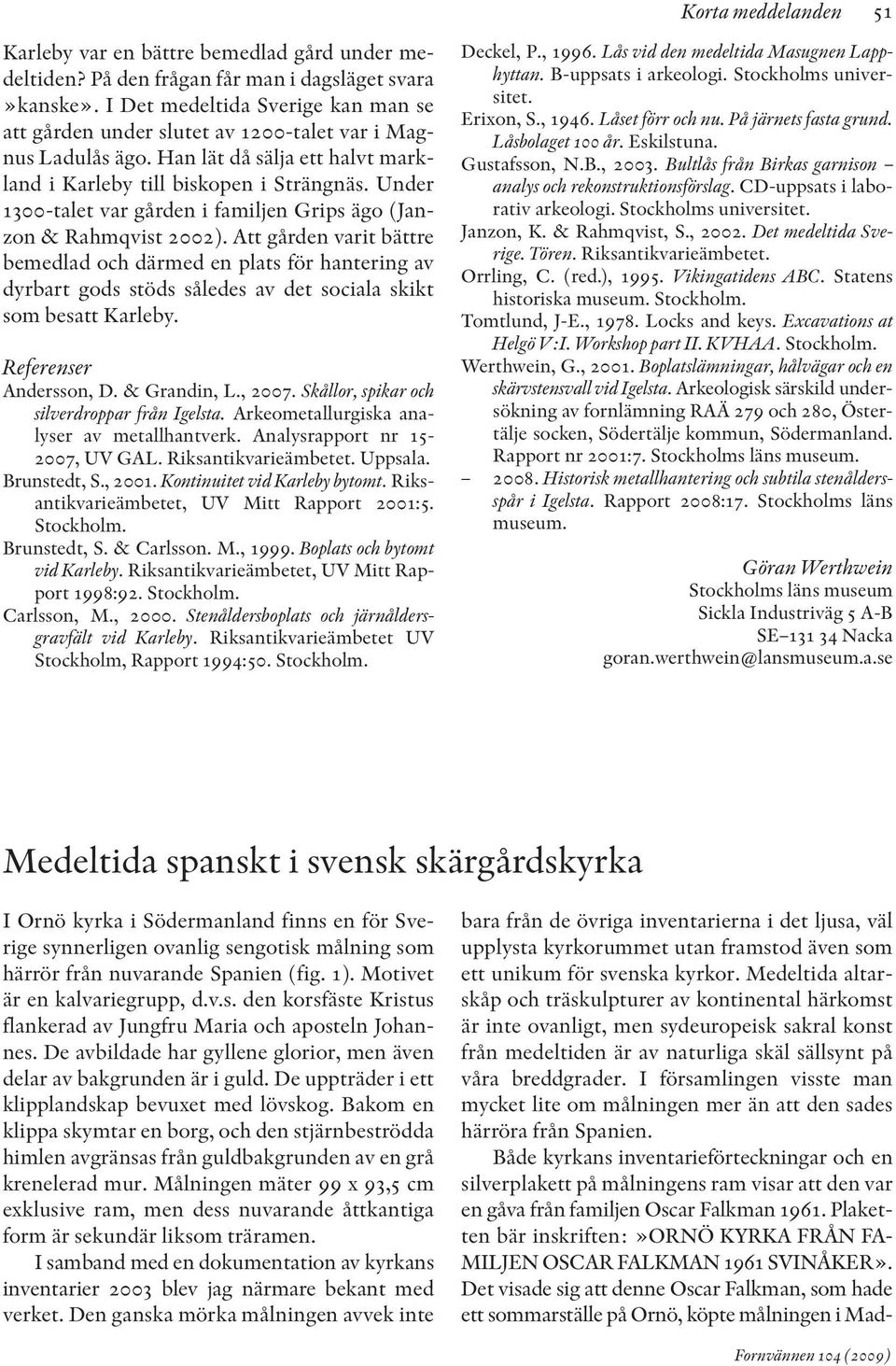 Under 1300-talet var gården i familjen Grips ägo (Janzon & Rahmqvist 2002).