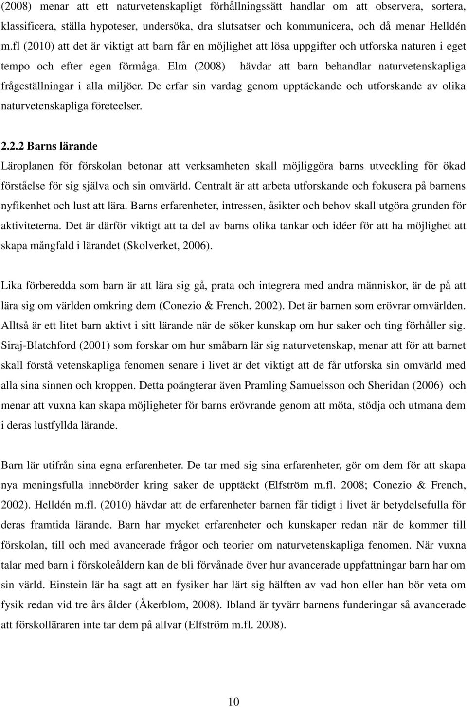 Elm (2008) hävdar att barn behandlar naturvetenskapliga frågeställningar i alla miljöer. De erfar sin vardag genom upptäckande och utforskande av olika naturvetenskapliga företeelser. 2.2.2 Barns lärande Läroplanen för förskolan betonar att verksamheten skall möjliggöra barns utveckling för ökad förståelse för sig själva och sin omvärld.