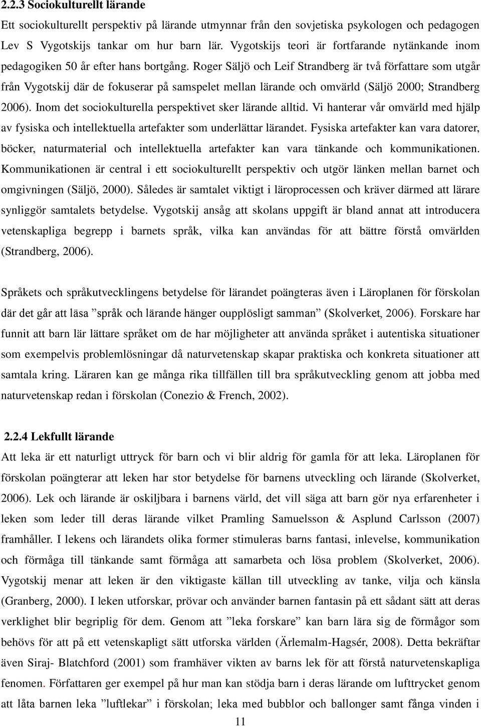 Roger Säljö och Leif Strandberg är två författare som utgår från Vygotskij där de fokuserar på samspelet mellan lärande och omvärld (Säljö 2000; Strandberg 2006).