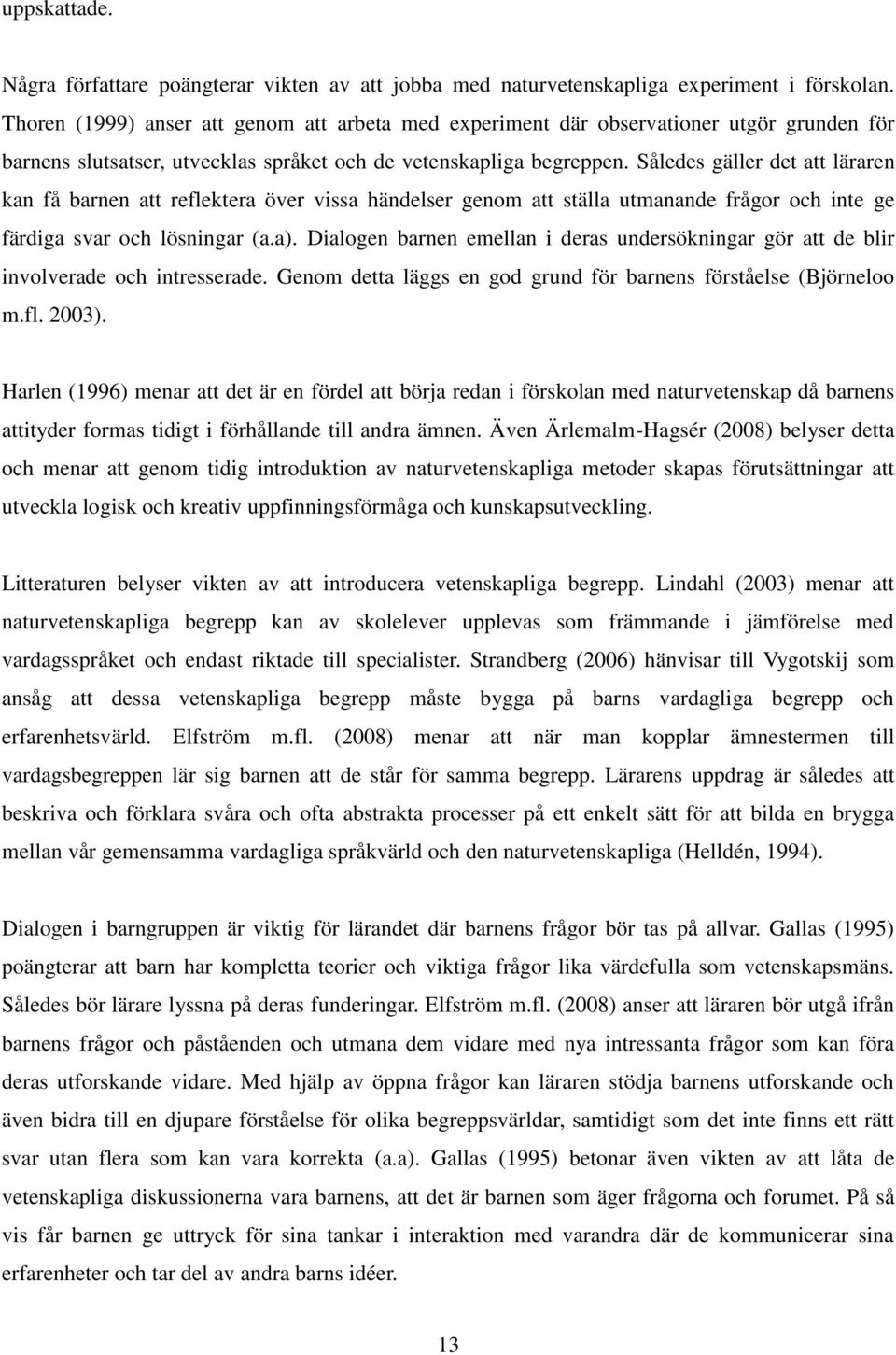 Således gäller det att läraren kan få barnen att reflektera över vissa händelser genom att ställa utmanande frågor och inte ge färdiga svar och lösningar (a.a).