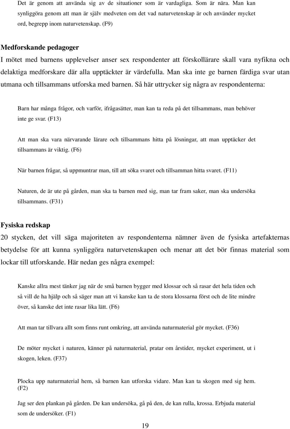 (F9) Medforskande pedagoger I mötet med barnens upplevelser anser sex respondenter att förskollärare skall vara nyfikna och delaktiga medforskare där alla upptäckter är värdefulla.