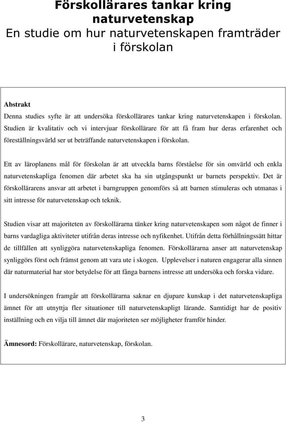 Ett av läroplanens mål för förskolan är att utveckla barns förståelse för sin omvärld och enkla naturvetenskapliga fenomen där arbetet ska ha sin utgångspunkt ur barnets perspektiv.