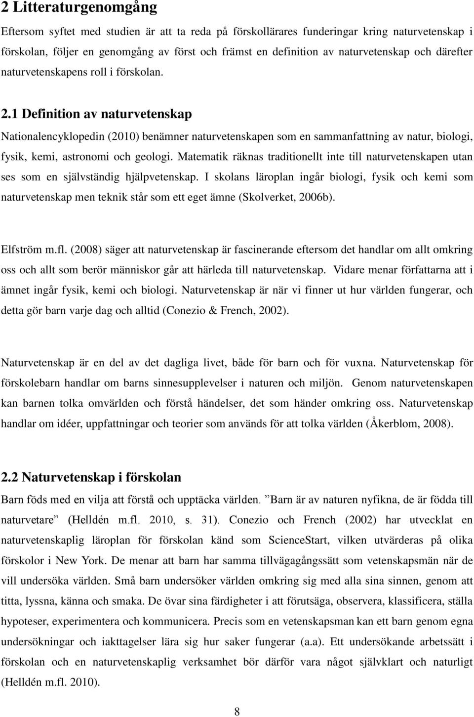 1 Definition av naturvetenskap Nationalencyklopedin (2010) benämner naturvetenskapen som en sammanfattning av natur, biologi, fysik, kemi, astronomi och geologi.