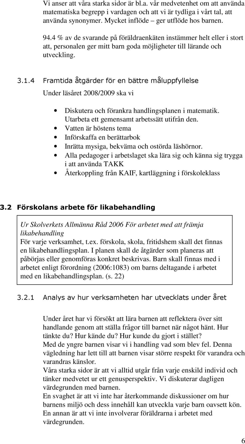 4 Framtida åtgärder för en bättre måluppfyllelse Under läsåret 2008/2009 ska vi Diskutera och förankra handlingsplanen i matematik. Utarbeta ett gemensamt arbetssätt utifrån den.