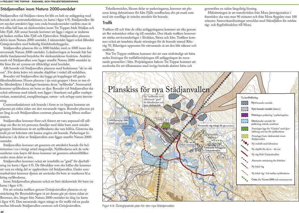 Allt annat boende kommer att ligga i någon av ändarna på länken mellan Idre Fjäll och Fjätervålen. Städjanvallen planeras delvis inom Natura 2000-området.