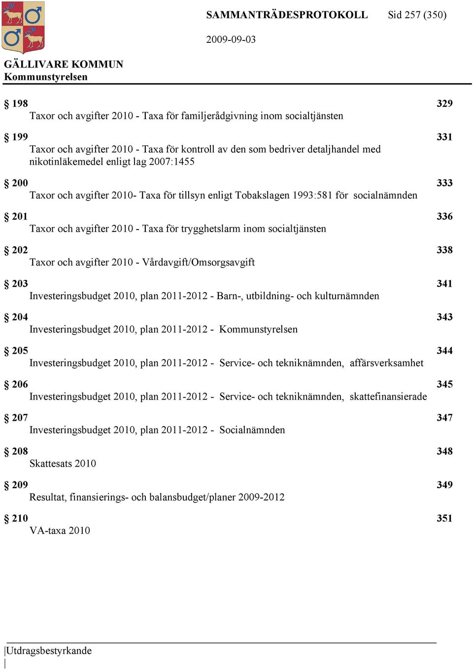 trygghetslarm inom socialtjänsten 202 338 Taxor och avgifter 2010 - Vårdavgift/Omsorgsavgift 203 341 Investeringsbudget 2010, plan 2011-2012 - Barn-, utbildning- och kulturnämnden 204 343