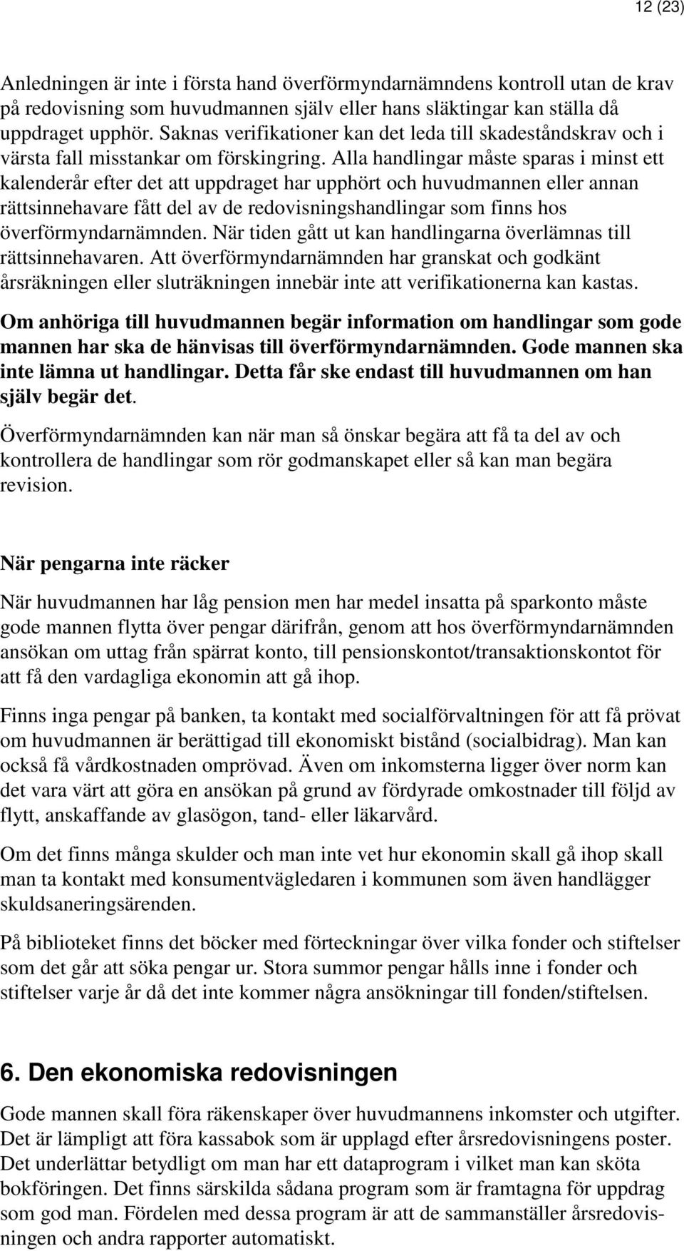 Alla handlingar måste sparas i minst ett kalenderår efter det att uppdraget har upphört och huvudmannen eller annan rättsinnehavare fått del av de redovisningshandlingar som finns hos