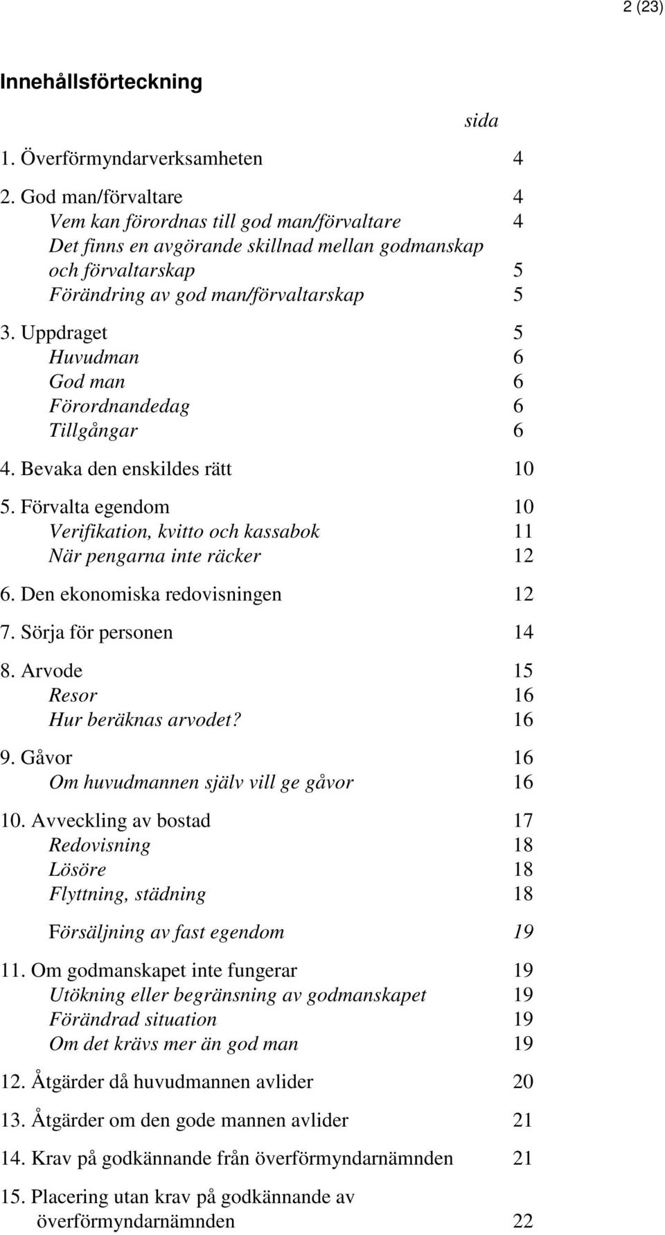 Uppdraget 5 Huvudman 6 God man 6 Förordnandedag 6 Tillgångar 6 4. Bevaka den enskildes rätt 10 5. Förvalta egendom 10 Verifikation, kvitto och kassabok 11 När pengarna inte räcker 12 6.