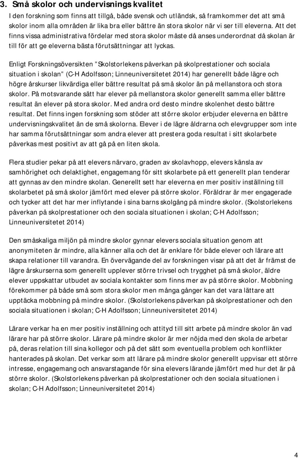 Enligt Forskningsöversikten Skolstorlekens påverkan på skolprestationer och sociala situation i skolan (C-H Adolfsson; Linneuniversitetet 2014) har generellt både lägre och högre årskurser likvärdiga