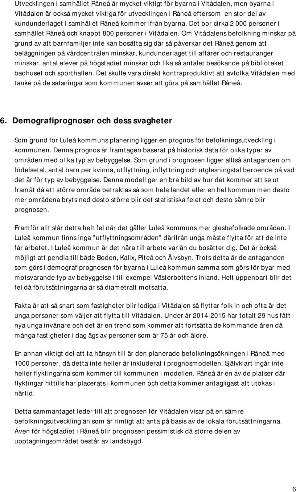 Om Vitådalens befolkning minskar på grund av att barnfamiljer inte kan bosätta sig där så påverkar det Råneå genom att beläggningen på vårdcentralen minskar, kundunderlaget till affärer och