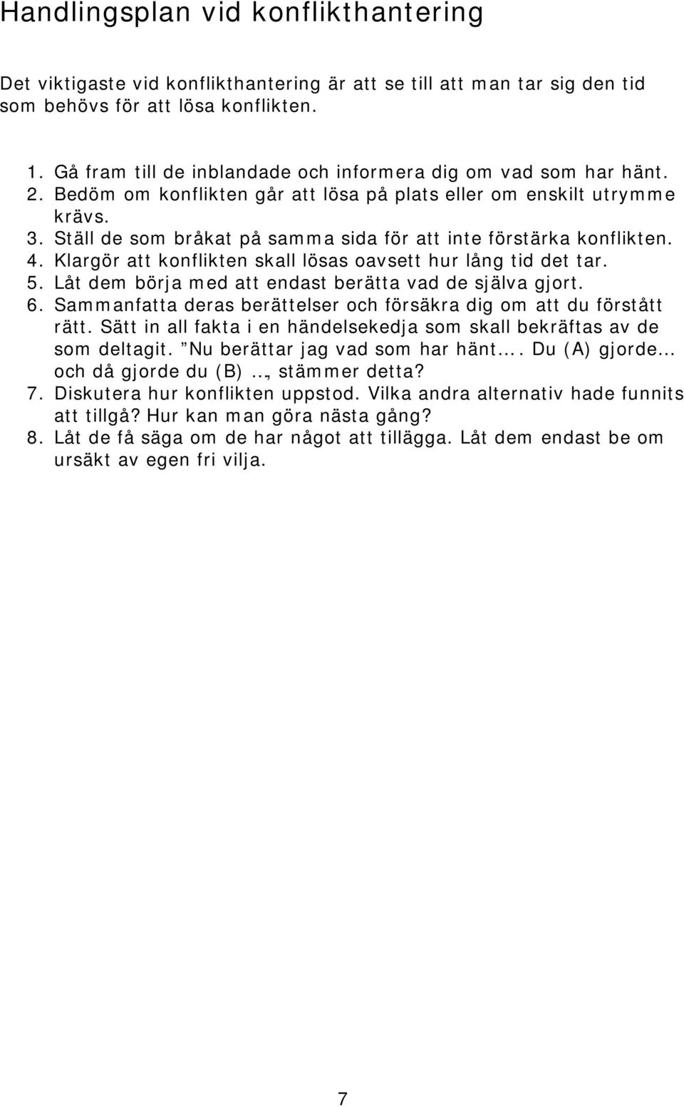 Ställ de som bråkat på samma sida för att inte förstärka konflikten. 4. Klargör att konflikten skall lösas oavsett hur lång tid det tar. 5. Låt dem börja med att endast berätta vad de själva gjort. 6.