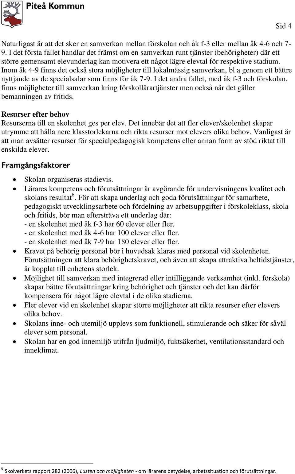 Inom åk 4-9 finns det också stora möjligheter till lokalmässig samverkan, bl a genom ett bättre nyttjande av de specialsalar som finns för åk 7-9.