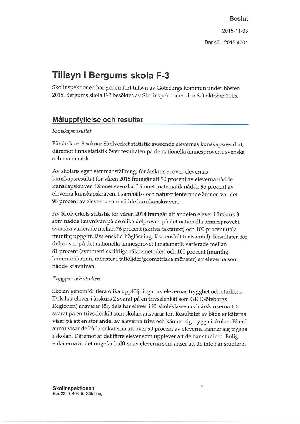 svenska och matematik. Av skolans egen sammanställning, för årskurs 3, över elevernas kunskapsresultat för våren 2015 framgår att 90 procent av eleverna nådde kunskapskraven i ämnet svenska.