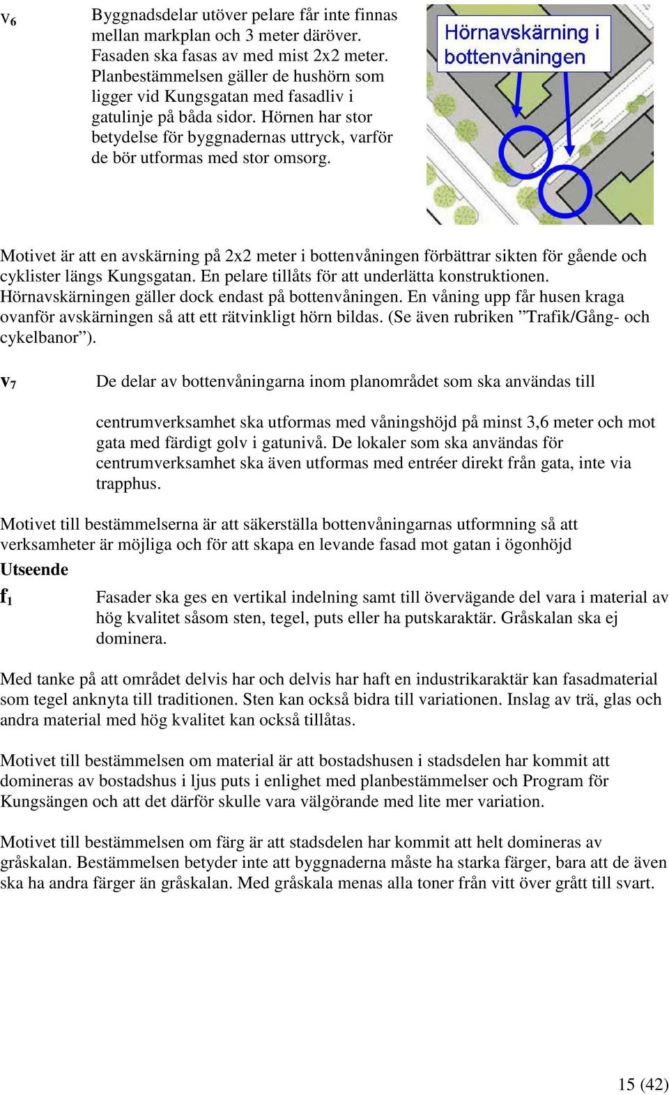 Motivet är att en avskärning på 2x2 meter i bottenvåningen förbättrar sikten för gående och cyklister längs Kungsgatan. En pelare tillåts för att underlätta konstruktionen.