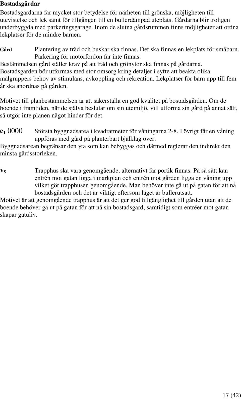 Det ska finnas en lekplats för småbarn. Parkering för motorfordon får inte finnas. Bestämmelsen gård ställer krav på att träd och grönytor ska finnas på gårdarna.