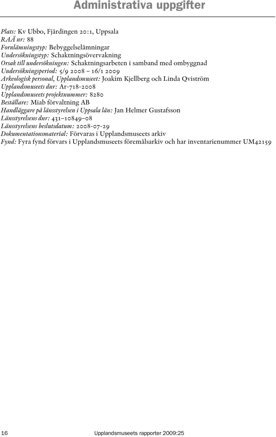 Upplandsmuseets projektnummer: 8280 Beställare: Miab förvaltning AB Handläggare på länsstyrelsen i Uppsala län: Jan Helmer Gustafsson Länsstyrelsens dnr: 431 10849 08 Länsstyrelsens