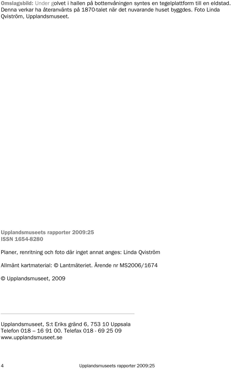 Upplandsmuseets rapporter 2009:25 ISSN 1654-8280 Planer, renritning och foto där inget annat anges: Linda Qviström Allmänt kartmaterial: