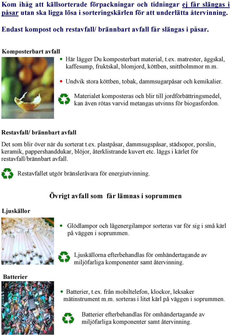 matrester, äggskal, kaffesump, fruktskal, blomjord, köttben, snittbolmmor m.m. Undvik stora köttben, tobak, dammsugarpåsar och kemikalier.