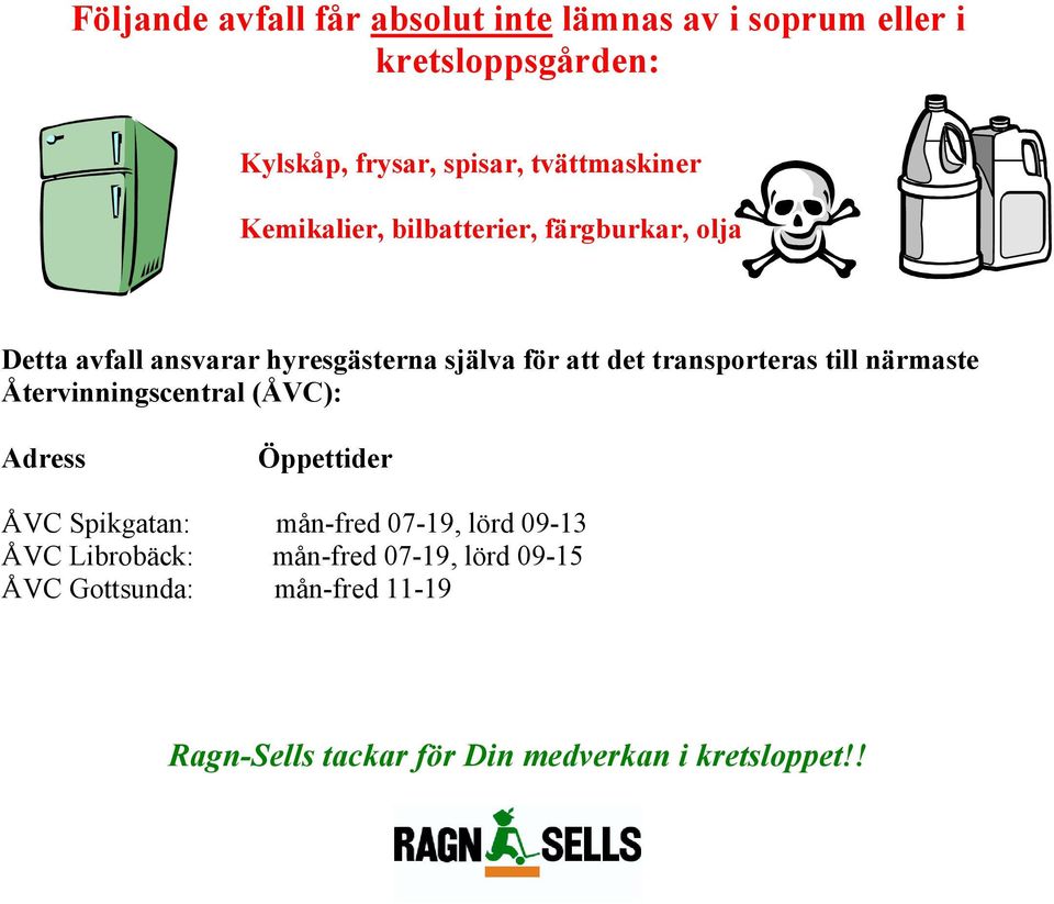 transporteras till närmaste Återvinningscentral (ÅVC): Adress Öppettider ÅVC Spikgatan: mån-fred 07-19, lörd