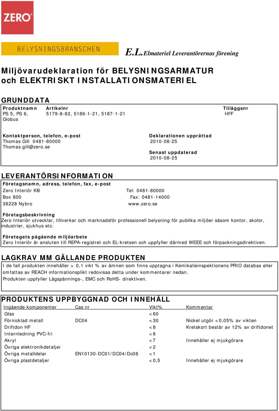 se Senast uppdaterad 2010-08-25 LEVERANTÖRSINFORMATION Företagsnamn, adress, telefon, fax, e-post Zero Interiör KB Tel: 0481-80000 Box 800 Fax: 0481-14000 38228 Nybro www.zero.