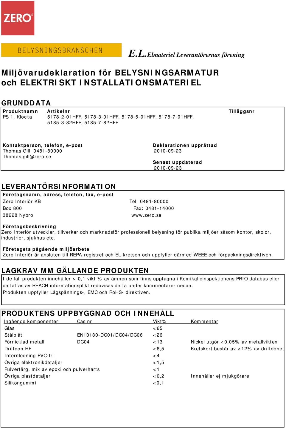 se Senast uppdaterad 2010-09-23 LEVERANTÖRSINFORMATION Företagsnamn, adress, telefon, fax, e-post Zero Interiör KB Tel: 0481-80000 Box 800 Fax: 0481-14000 38228 Nybro www.zero.