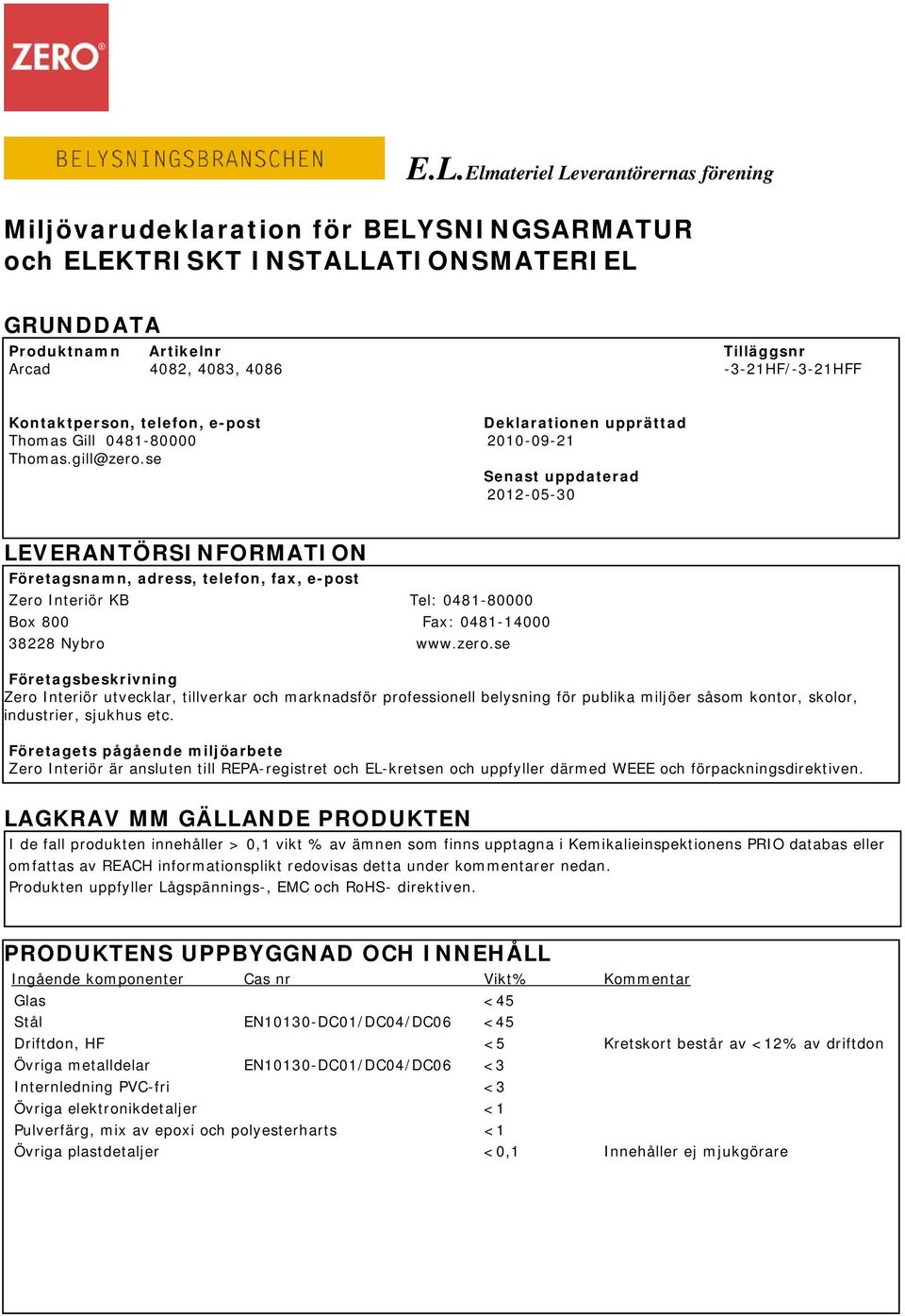 se Senast uppdaterad 2012-05-30 LEVERANTÖRSINFORMATION Företagsnamn, adress, telefon, fax, e-post Zero Interiör KB Tel: 0481-80000 Box 800 Fax: 0481-14000 38228 Nybro www.zero.