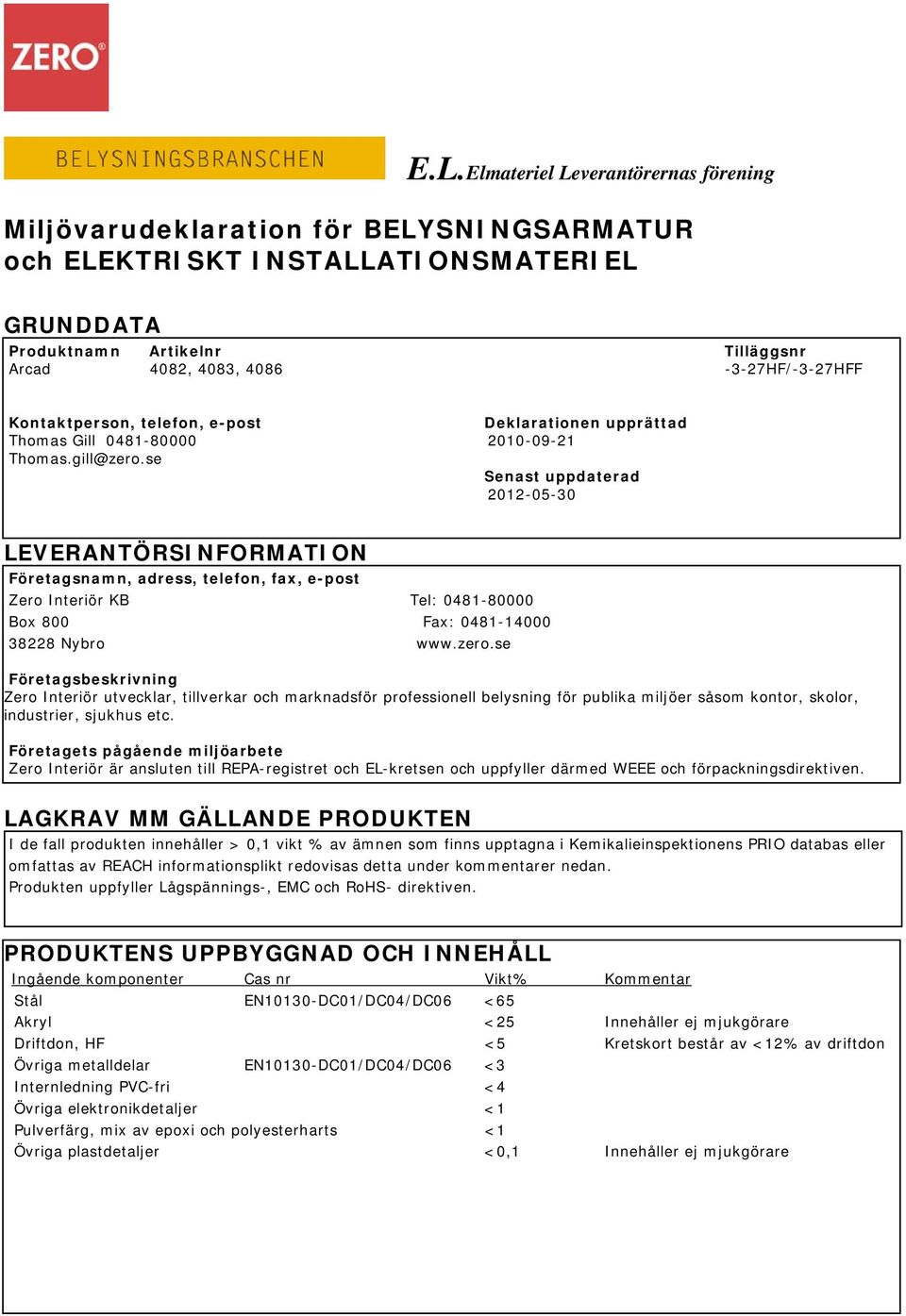 se Senast uppdaterad 2012-05-30 LEVERANTÖRSINFORMATION Företagsnamn, adress, telefon, fax, e-post Zero Interiör KB Tel: 0481-80000 Box 800 Fax: 0481-14000 38228 Nybro www.zero.