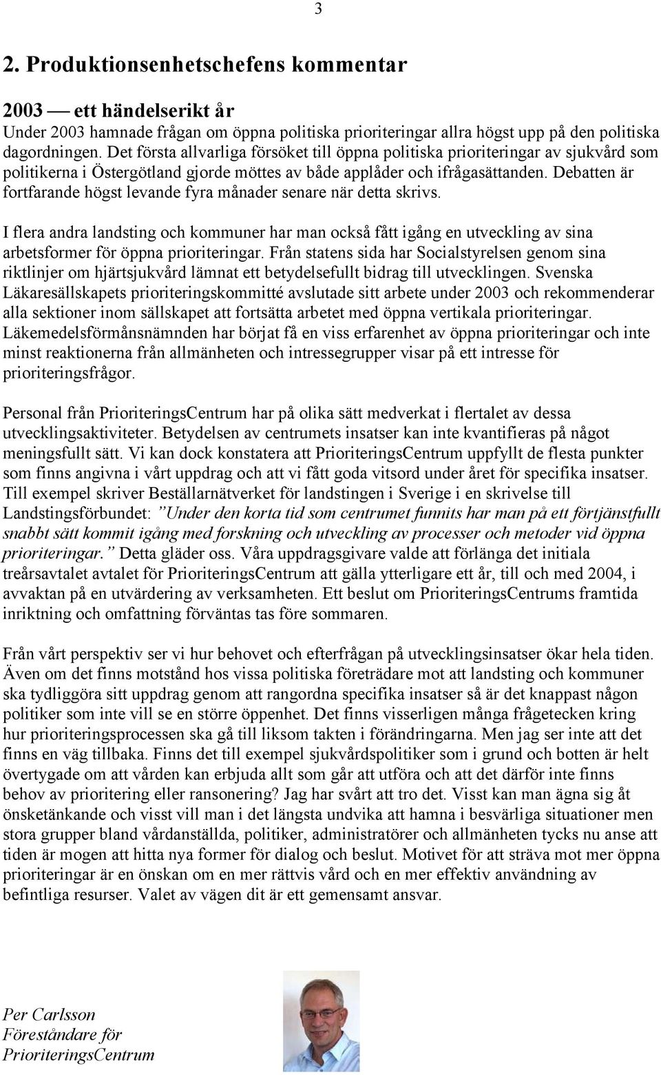 Debatten är fortfarande högst levande fyra månader senare när detta skrivs. I flera andra landsting och kommuner har man också fått igång en utveckling av sina arbetsformer för öppna prioriteringar.