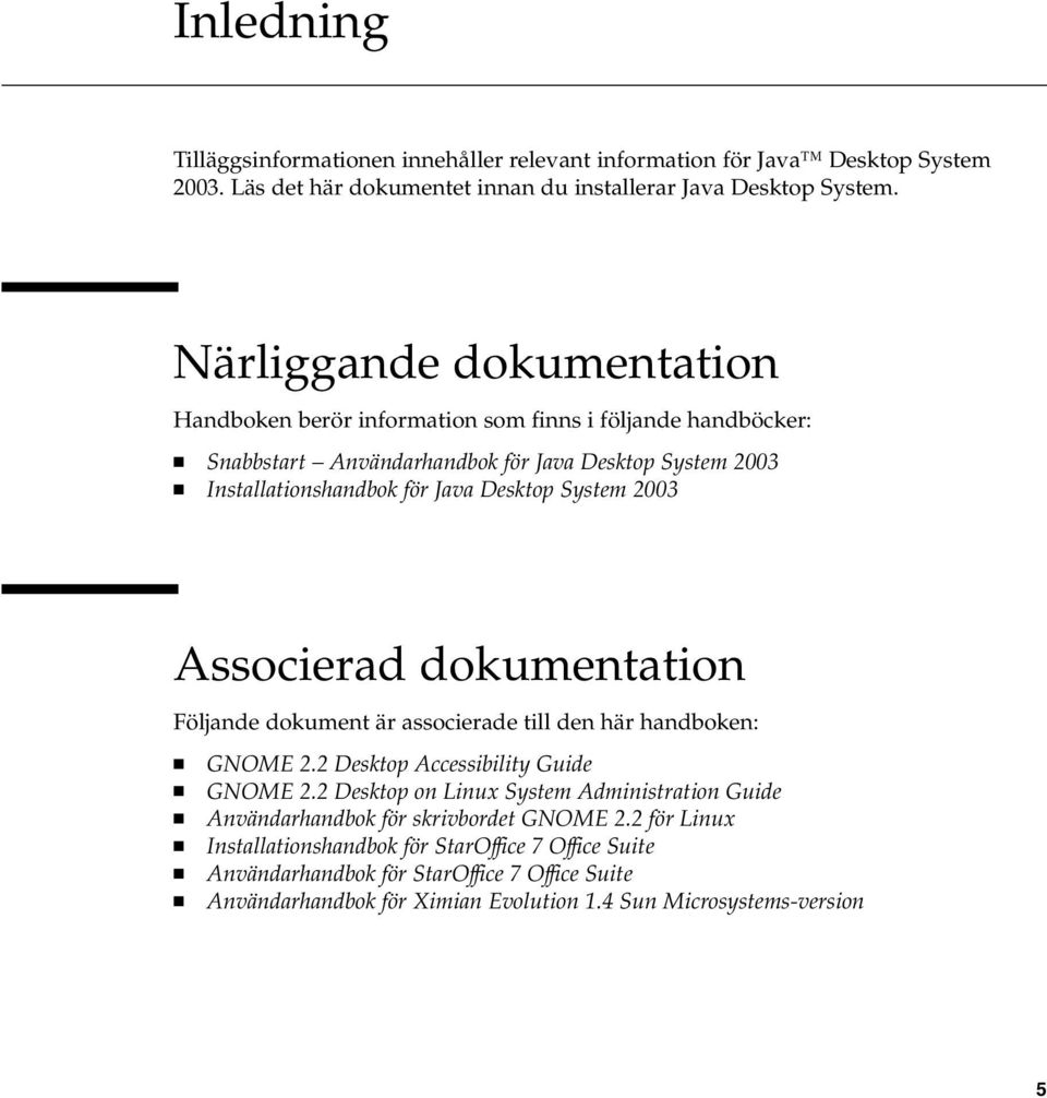 System 2003 Associerad dokumentation Följande dokument är associerade till den här handboken: GNOME 2.2 Desktop Accessibility Guide GNOME 2.