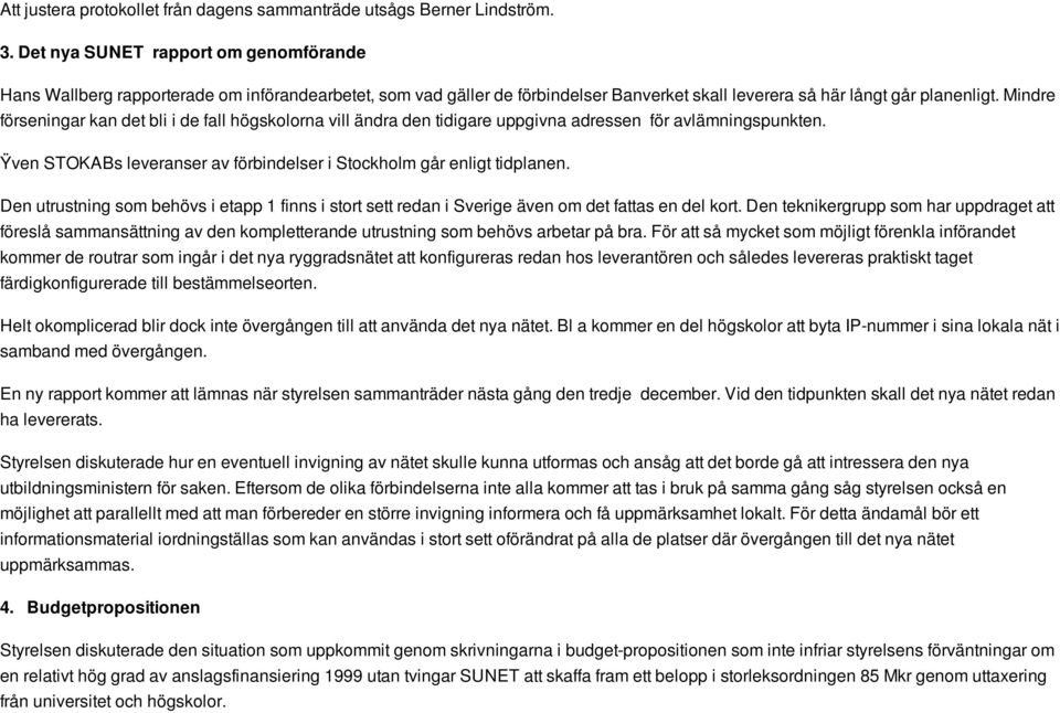 Mindre förseningar kan det bli i de fall högskolorna vill ändra den tidigare uppgivna adressen för avlämningspunkten. Ÿven STOKABs leveranser av förbindelser i Stockholm går enligt tidplanen.