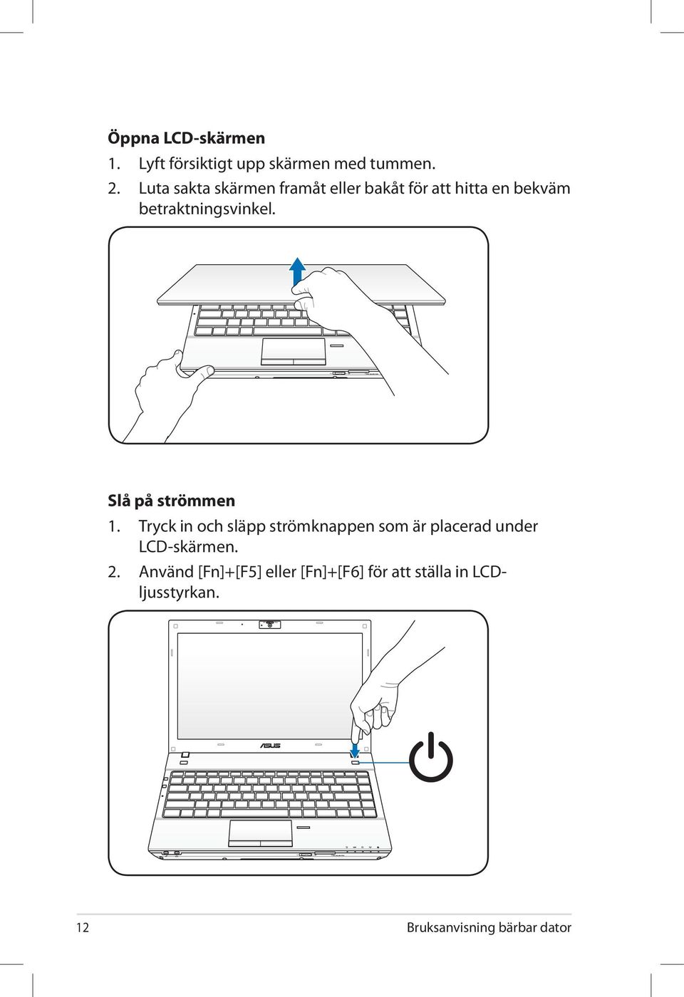 Slå på strömmen 1. Tryck in och släpp strömknappen som är placerad under LCD-skärmen. 2.