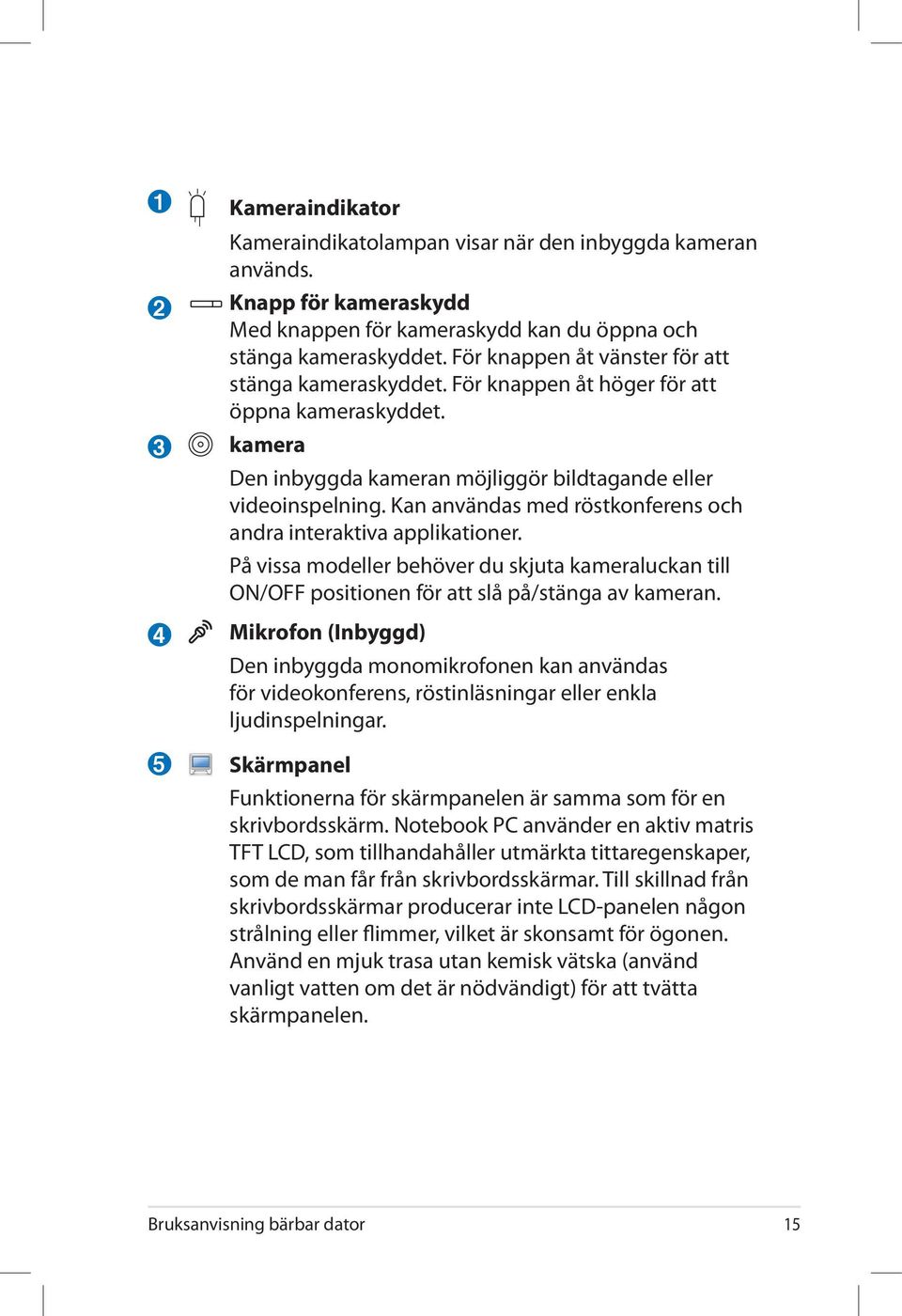 Kan användas med röstkonferens och andra interaktiva applikationer. På vissa modeller behöver du skjuta kameraluckan till ON/OFF positionen för att slå på/stänga av kameran.